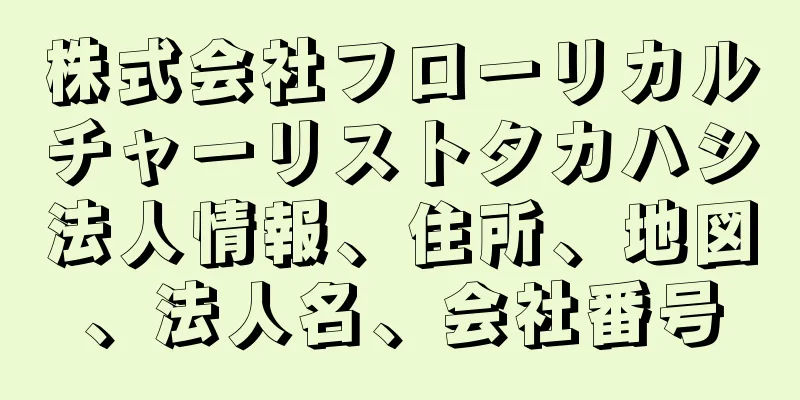 株式会社フローリカルチャーリストタカハシ法人情報、住所、地図、法人名、会社番号