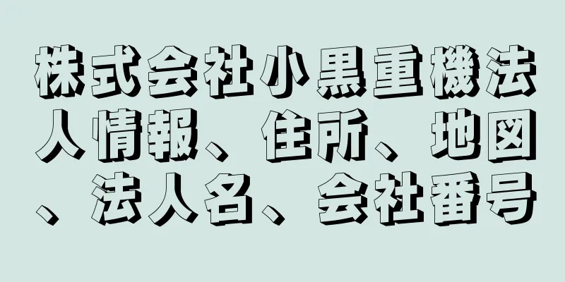 株式会社小黒重機法人情報、住所、地図、法人名、会社番号