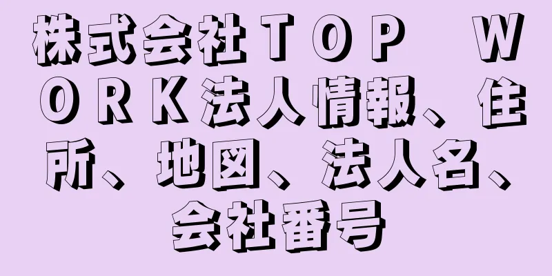 株式会社ＴＯＰ　ＷＯＲＫ法人情報、住所、地図、法人名、会社番号