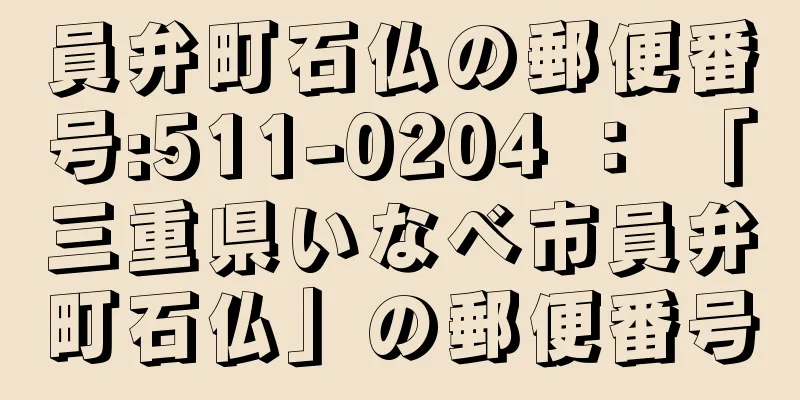 員弁町石仏の郵便番号:511-0204 ： 「三重県いなべ市員弁町石仏」の郵便番号