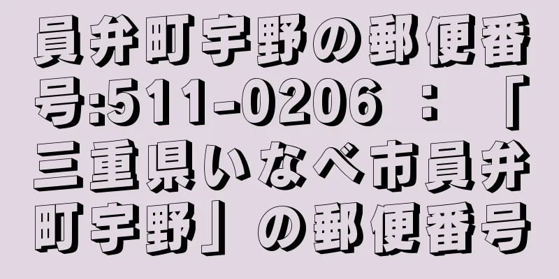 員弁町宇野の郵便番号:511-0206 ： 「三重県いなべ市員弁町宇野」の郵便番号