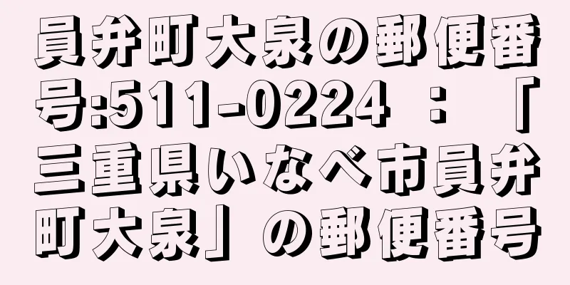 員弁町大泉の郵便番号:511-0224 ： 「三重県いなべ市員弁町大泉」の郵便番号