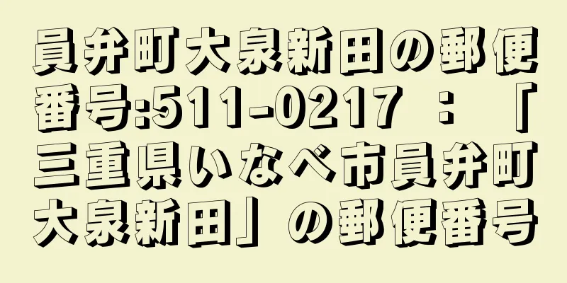 員弁町大泉新田の郵便番号:511-0217 ： 「三重県いなべ市員弁町大泉新田」の郵便番号