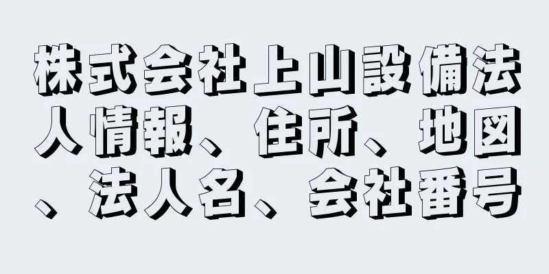 株式会社上山設備法人情報、住所、地図、法人名、会社番号