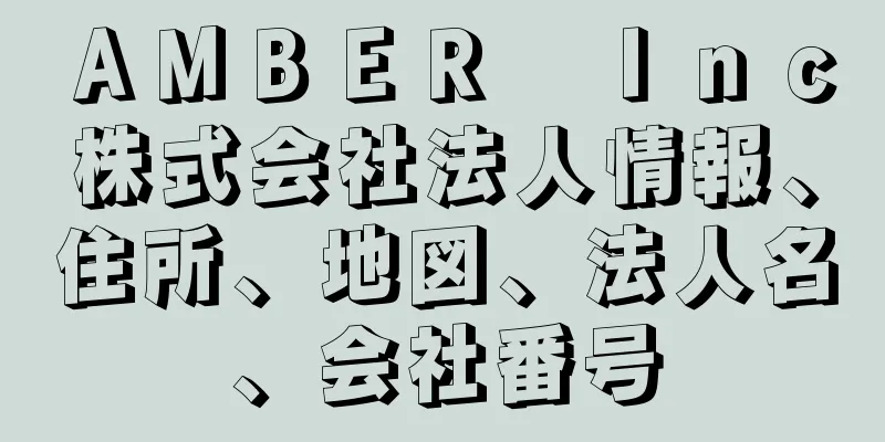 ＡＭＢＥＲ　Ｉｎｃ株式会社法人情報、住所、地図、法人名、会社番号