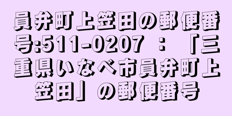 員弁町上笠田の郵便番号:511-0207 ： 「三重県いなべ市員弁町上笠田」の郵便番号