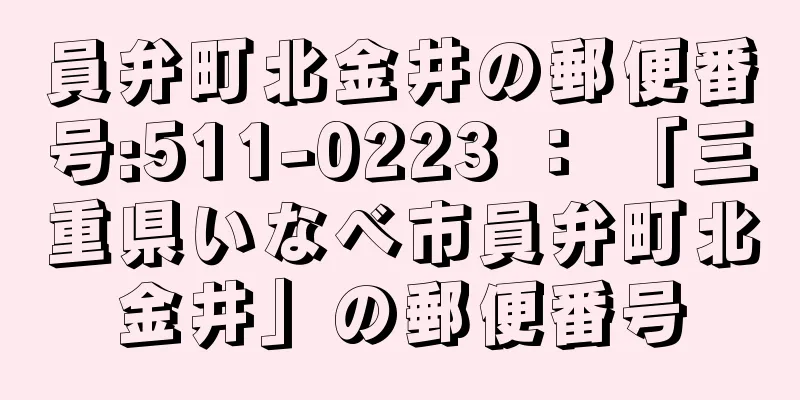 員弁町北金井の郵便番号:511-0223 ： 「三重県いなべ市員弁町北金井」の郵便番号