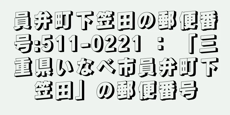 員弁町下笠田の郵便番号:511-0221 ： 「三重県いなべ市員弁町下笠田」の郵便番号