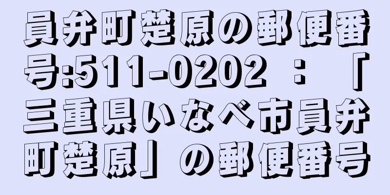 員弁町楚原の郵便番号:511-0202 ： 「三重県いなべ市員弁町楚原」の郵便番号