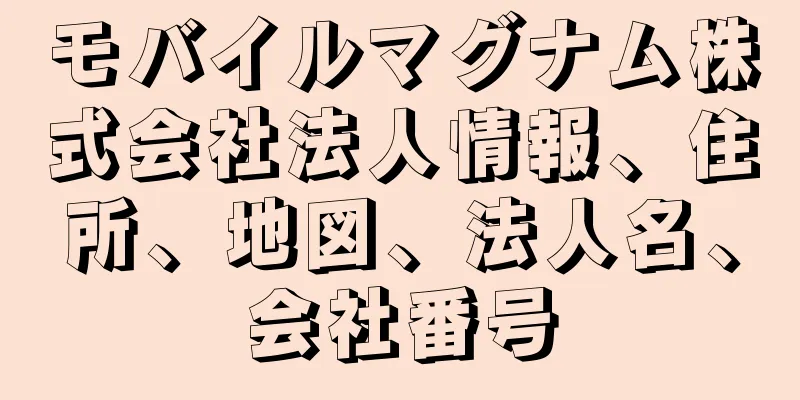 モバイルマグナム株式会社法人情報、住所、地図、法人名、会社番号