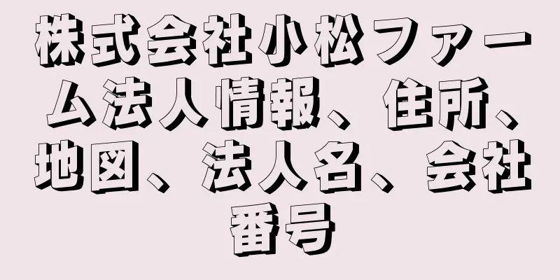 株式会社小松ファーム法人情報、住所、地図、法人名、会社番号