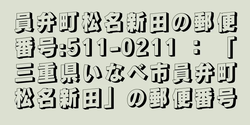 員弁町松名新田の郵便番号:511-0211 ： 「三重県いなべ市員弁町松名新田」の郵便番号