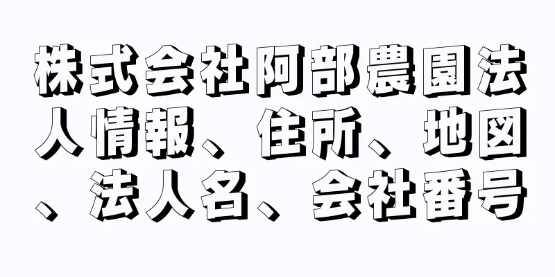 株式会社阿部農園法人情報、住所、地図、法人名、会社番号