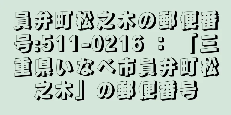 員弁町松之木の郵便番号:511-0216 ： 「三重県いなべ市員弁町松之木」の郵便番号