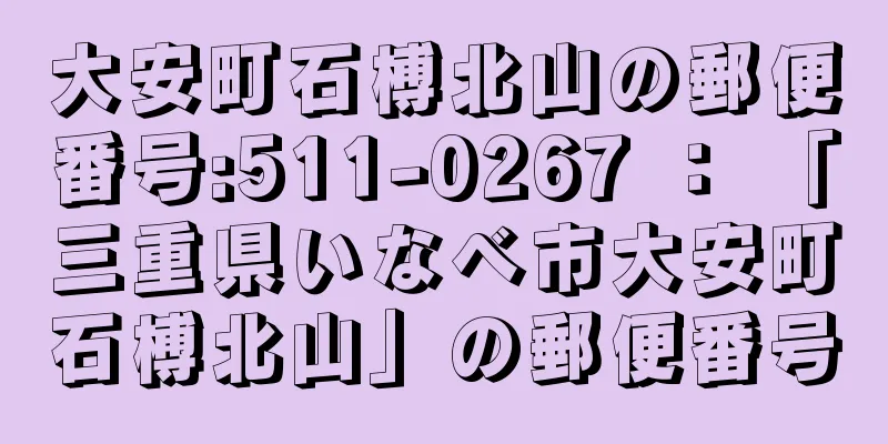 大安町石榑北山の郵便番号:511-0267 ： 「三重県いなべ市大安町石榑北山」の郵便番号