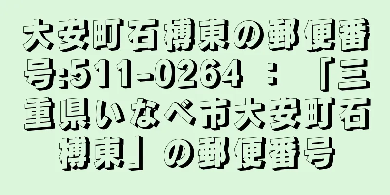 大安町石榑東の郵便番号:511-0264 ： 「三重県いなべ市大安町石榑東」の郵便番号