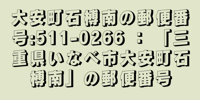 大安町石榑南の郵便番号:511-0266 ： 「三重県いなべ市大安町石榑南」の郵便番号