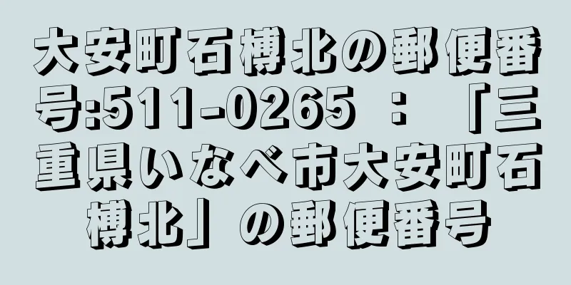 大安町石榑北の郵便番号:511-0265 ： 「三重県いなべ市大安町石榑北」の郵便番号