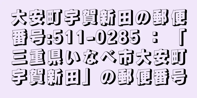 大安町宇賀新田の郵便番号:511-0285 ： 「三重県いなべ市大安町宇賀新田」の郵便番号