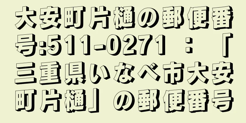 大安町片樋の郵便番号:511-0271 ： 「三重県いなべ市大安町片樋」の郵便番号