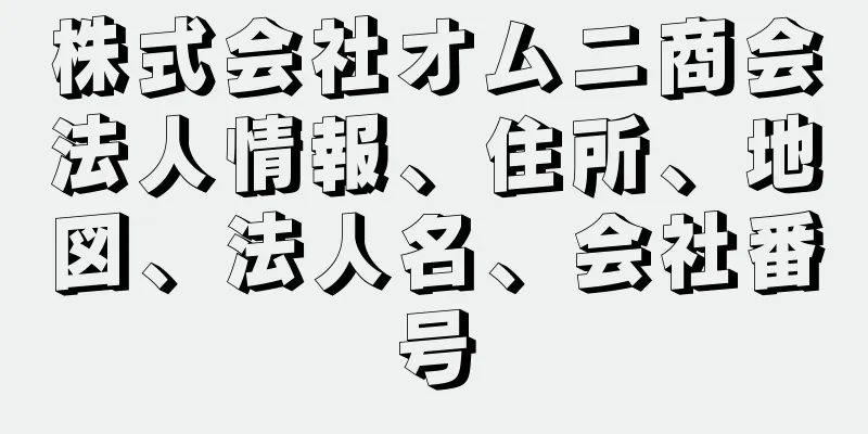 株式会社オムニ商会法人情報、住所、地図、法人名、会社番号