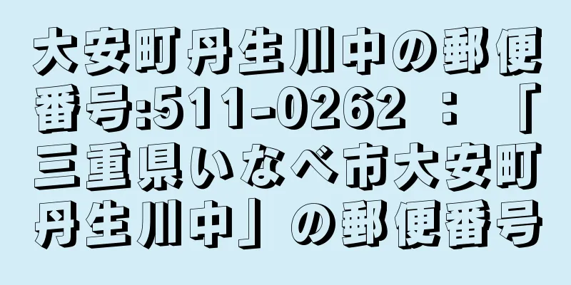 大安町丹生川中の郵便番号:511-0262 ： 「三重県いなべ市大安町丹生川中」の郵便番号