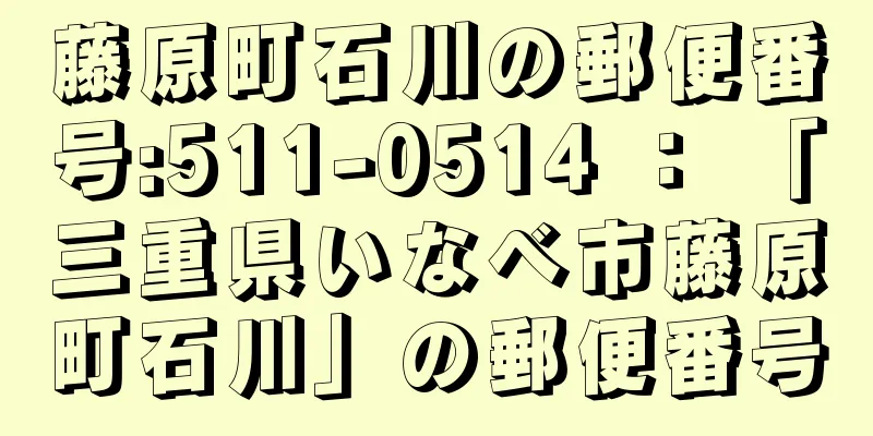 藤原町石川の郵便番号:511-0514 ： 「三重県いなべ市藤原町石川」の郵便番号
