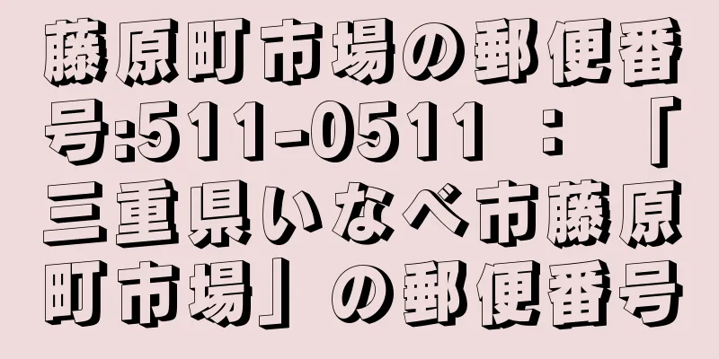 藤原町市場の郵便番号:511-0511 ： 「三重県いなべ市藤原町市場」の郵便番号