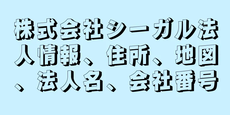 株式会社シーガル法人情報、住所、地図、法人名、会社番号