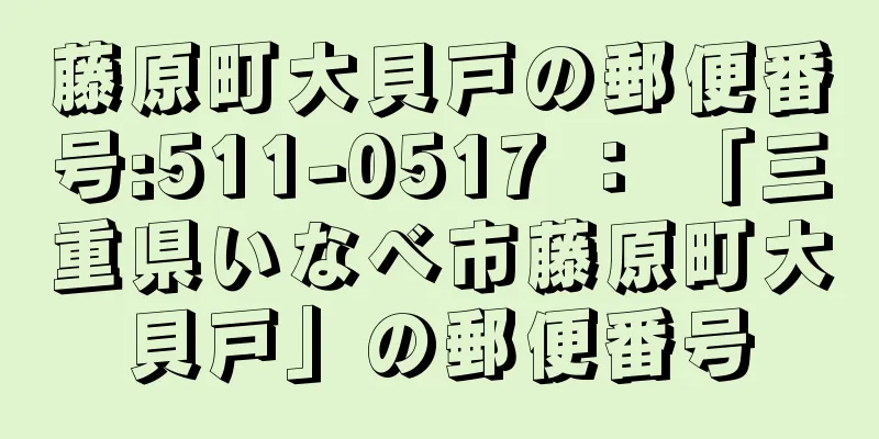 藤原町大貝戸の郵便番号:511-0517 ： 「三重県いなべ市藤原町大貝戸」の郵便番号