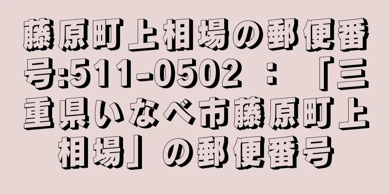 藤原町上相場の郵便番号:511-0502 ： 「三重県いなべ市藤原町上相場」の郵便番号