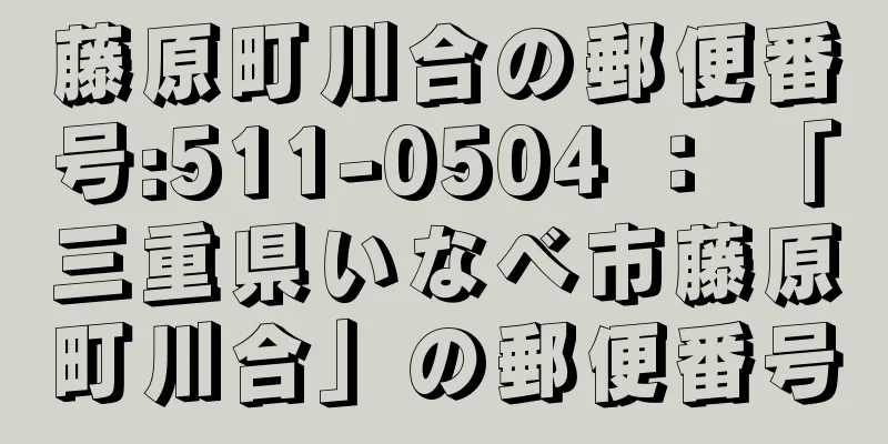 藤原町川合の郵便番号:511-0504 ： 「三重県いなべ市藤原町川合」の郵便番号