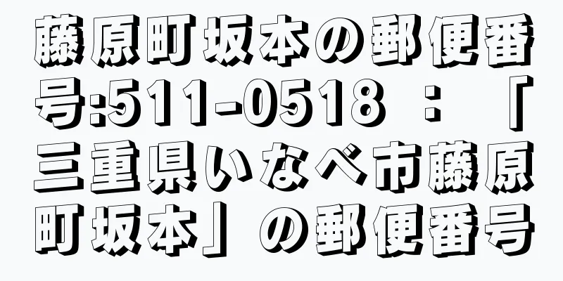 藤原町坂本の郵便番号:511-0518 ： 「三重県いなべ市藤原町坂本」の郵便番号