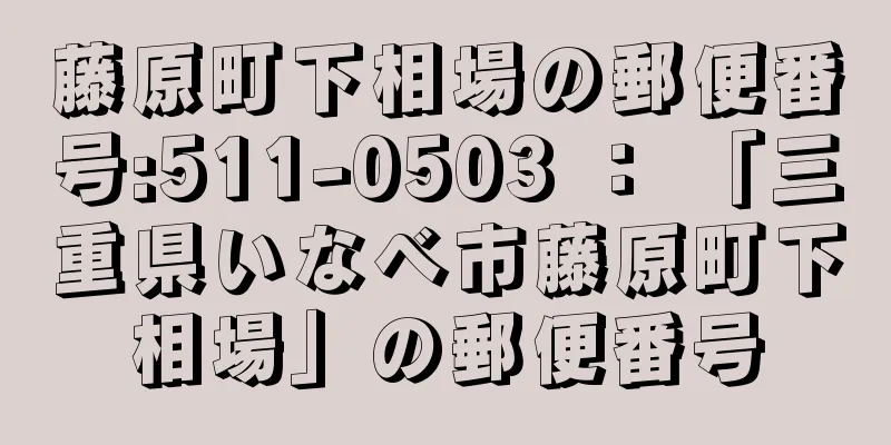 藤原町下相場の郵便番号:511-0503 ： 「三重県いなべ市藤原町下相場」の郵便番号