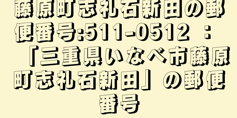 藤原町志礼石新田の郵便番号:511-0512 ： 「三重県いなべ市藤原町志礼石新田」の郵便番号