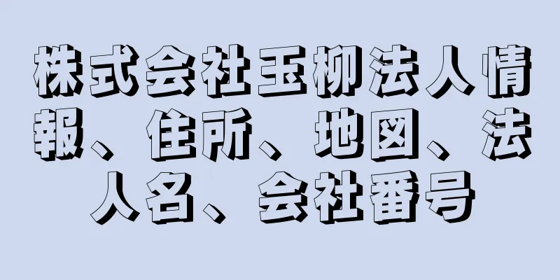 株式会社玉柳法人情報、住所、地図、法人名、会社番号