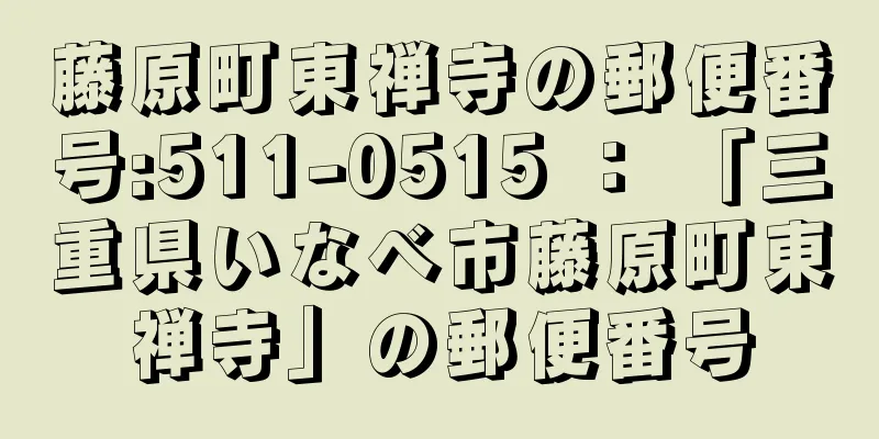 藤原町東禅寺の郵便番号:511-0515 ： 「三重県いなべ市藤原町東禅寺」の郵便番号