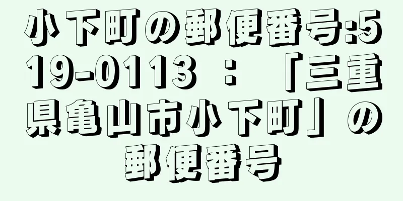 小下町の郵便番号:519-0113 ： 「三重県亀山市小下町」の郵便番号