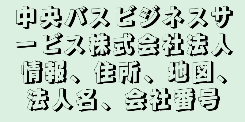中央バスビジネスサービス株式会社法人情報、住所、地図、法人名、会社番号