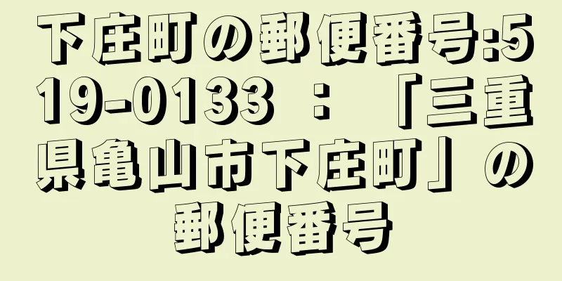 下庄町の郵便番号:519-0133 ： 「三重県亀山市下庄町」の郵便番号