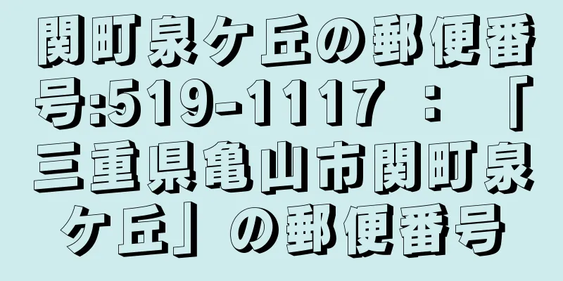 関町泉ケ丘の郵便番号:519-1117 ： 「三重県亀山市関町泉ケ丘」の郵便番号