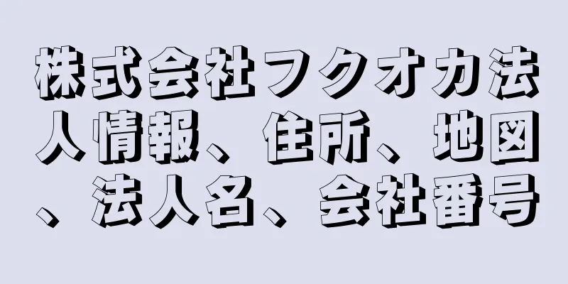 株式会社フクオカ法人情報、住所、地図、法人名、会社番号