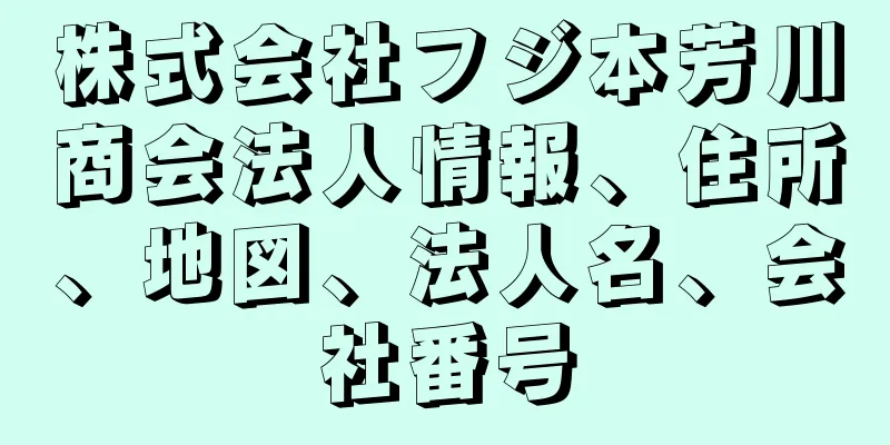 株式会社フジ本芳川商会法人情報、住所、地図、法人名、会社番号