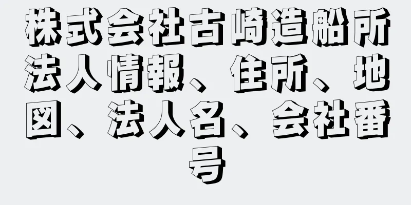 株式会社古崎造船所法人情報、住所、地図、法人名、会社番号