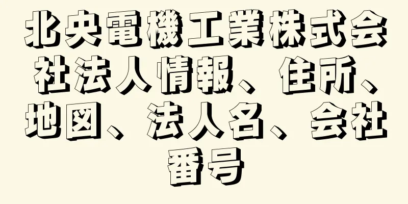 北央電機工業株式会社法人情報、住所、地図、法人名、会社番号