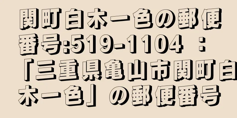 関町白木一色の郵便番号:519-1104 ： 「三重県亀山市関町白木一色」の郵便番号