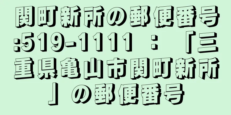 関町新所の郵便番号:519-1111 ： 「三重県亀山市関町新所」の郵便番号