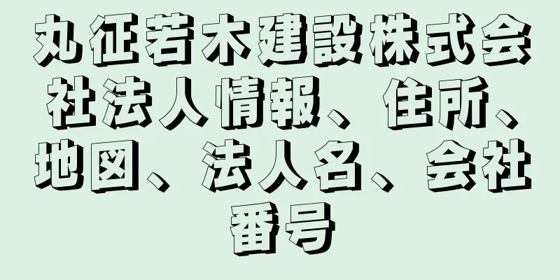 丸征若木建設株式会社法人情報、住所、地図、法人名、会社番号