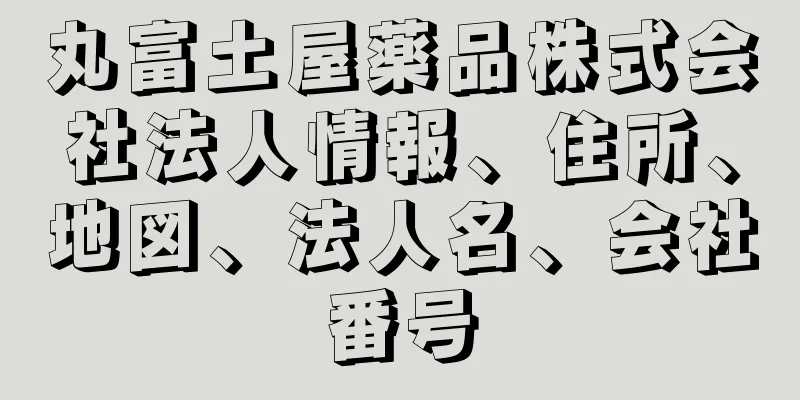 丸富土屋薬品株式会社法人情報、住所、地図、法人名、会社番号