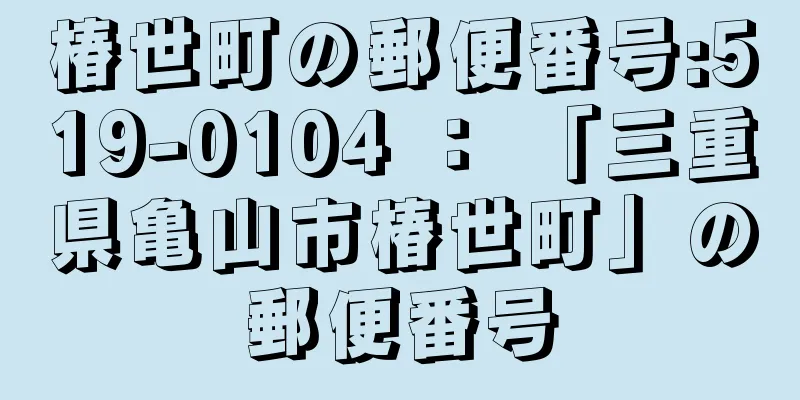 椿世町の郵便番号:519-0104 ： 「三重県亀山市椿世町」の郵便番号